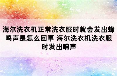 海尔洗衣机正常洗衣服时就会发出蜂鸣声是怎么回事 海尔洗衣机洗衣服时发出响声